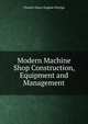 Modern Machine Shop Construction, Equipment and Management, Charles Oscar Eugene Perrigo 