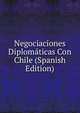 Negociaciones Diplomaticas Con Chile (Spanish Edition), 