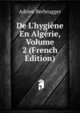 De L'hygi?ne En Alg?rie, Volume 2 (French Edition), Adrien Berbrugger 
