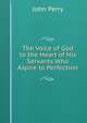 The Voice of God to the Heart of His Servants Who Aspire to Perfection, John Perry 