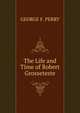 The Life and Time of Robert Grosseteste, GEORGE F. PERRY 