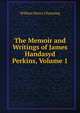 The Memoir and Writings of James Handasyd Perkins, Volume 1, William Henry Channing 