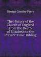 The History of the Church of England from the Death of Elizabeth to the Present Time: Bibliog., George Gresley Perry 