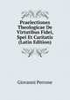 Praelectiones Theologicae De Virtutibus Fidei, Spei Et Caritatis (Latin Edition), Giovanni Perrone 
