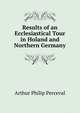 Results of an Ecclesiastical Tour in Holand and Northern Germany, Arthur Philip Perceval 