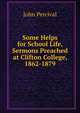Some Helps for School Life, Sermons Preached at Clifton College, 1862-1879, John Percival 