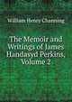 The Memoir and Writings of James Handasyd Perkins, Volume 2, William Henry Channing 