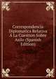 Correspondencia Diplomatica Relativa A La Cuestion Sobre Asilo (Spanish Edition), 
