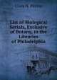 List of Biological Serials, Exclusive of Botany, in the Libraries of Philadelphia, Clara N. Perine 