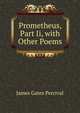 Prometheus, Part Ii, with Other Poems, James Gates Percival 