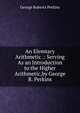 An Elemtary Arithmetic .: Serving As an Introduction to the Higher Arithmetic,by George R. Perkins, George Roberts Perkins 