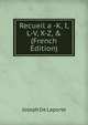 Recueil a -K, I, L-V, X-Z, & (French Edition), Joseph De Laporte 