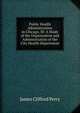 Public Health Administration in Chicago, Ill: A Study of the Organization and Administration of the City Health Department, James Clifford Perry 