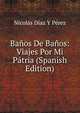 Banos De Banos: Viajes Por Mi Patria (Spanish Edition), Nicolas Diaz Y Perez 