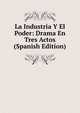 La Industria Y El Poder: Drama En Tres Actos (Spanish Edition), 