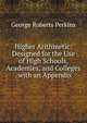 Higher Arithmetic: Designed for the Use of High Schools, Academies, and Colleges . with an Appendix, George Roberts Perkins 