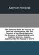 The Genuine Book: An Inquiry, Or Delicate Investigation Into the Conduct of Her Royal Highness, the Princess of Wales Before Lords Erskine, Spencer, . Inquiry, Appointed by His Majesty in the Ye, Spencer Perceval 