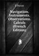 Navigation. Instruments. Observations. Calculs (French Edition), E Perret 