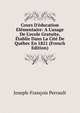 Cours D'?ducation El?mentaire: A L'usage De L'ecole Gratuite, ?tablie Dans La Cit? De Qu?bec En 1821 (French Edition), Joseph-Francois Perrault 