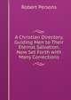 A Christian Directory, Guiding Men to Their Eternal Salvation. Now Set Forth with Many Corrections, Robert Persons 