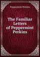 The Familiar Letters of Peppermint Perkins, Peppermint Perkins 