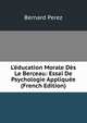 L'?ducation Morale D?s Le Berceau: Essai De Psychologie Appliqu?e (French Edition), Bernard Perez 