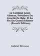 Le Cardinal Louis Aleman, President Du Concile De Bale, Et La Fin Du Grand Schisme . (French Edition), Gabriel Perouse 