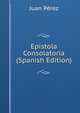 Epistola Consolatoria (Spanish Edition), Juan Perez 