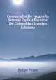 Compendio De Jeografia Jeneral De Los Estados De Colombia (Spanish Edition), Felipe Perez 