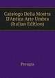 Catalogo Della Mostra D'Antica Arte Umbra (Italian Edition), Perugia 