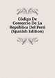Codigo De Comercio De La Republica Del Peru (Spanish Edition), 