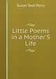Little Poems in a Mother'S Life, Susan Teall Perry 