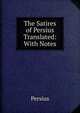 The Satires of Persius Translated: With Notes, Persius 