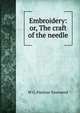 Embroidery: or, The craft of the needle, W G. Paulson Townsend 