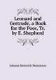 Leonard and Gertrude, a Book for the Poor, Tr. by E. Shepherd, Johann Heinrich Pestalozzi 