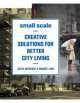 Small Scale. Creative Solutions for Better City Living, Keith Moskow 