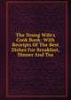 The Young Wife's Cook Book: With Receipts Of The Best Dishes For Breakfast, Dinner And Tea, 
