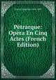 Petrarque: Opera En Cinq Actes (French Edition), Duprat Hippolyte 1824-1889 