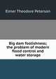 Big dam foolishness; the problem of modern flood control and water storage, Elmer Theodore Peterson 