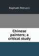 Chinese painters; a critical study, Raphael Petrucci 