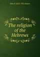 The religion of the Hebrews, John P. 1852-1921 Peters 