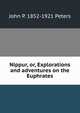 Nippur, or, Explorations and adventures on the Euphrates, John P. 1852-1921 Peters 