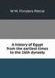 A history of Egypt from the earliest times to the 16th dynasty, W. M. Flinders Petrie 