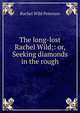 The long-lost Rachel Wild;: or, Seeking diamonds in the rough, Rachel Wild Peterson 