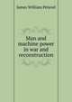 Man and machine power in war and reconstruction, James William Petavel 