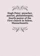Hugh Peter: preacher, patriot, philanthropist, fourth pastor of the First church in Salem, Massachusetts, 