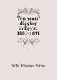 Ten years' digging in Egypt, 1881-1891, W. M. Flinders Petrie 