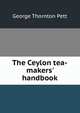 The Ceylon tea-makers' handbook, George Thornton Pett 