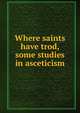 Where saints have trod, some studies in asceticism, 