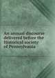 An annual discourse delivered before the Historical society of Pennsylvania, 